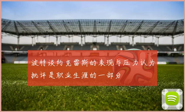 波特谈约克雷斯的表现与压力认为批评是职业生涯的一部分