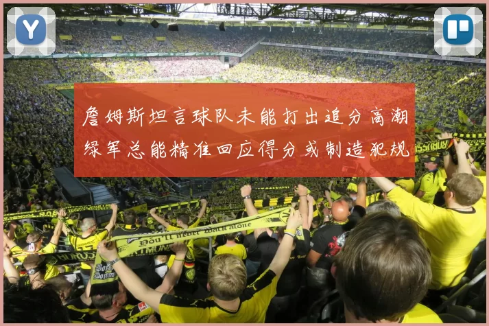 詹姆斯坦言球队未能打出追分高潮绿军总能精准回应得分或制造犯规