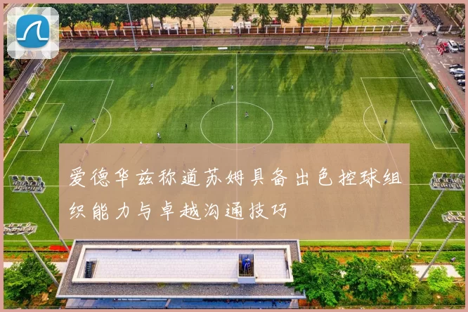 爱德华兹称道苏姆具备出色控球组织能力与卓越沟通技巧