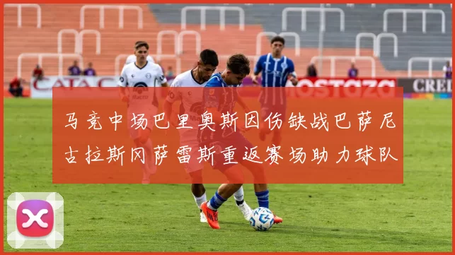 马竞中场巴里奥斯因伤缺战巴萨尼古拉斯冈萨雷斯重返赛场助力球队