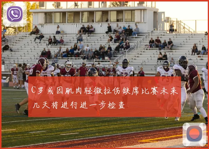 C罗或因肌肉轻微拉伤缺席比赛未来几天将进行进一步检查