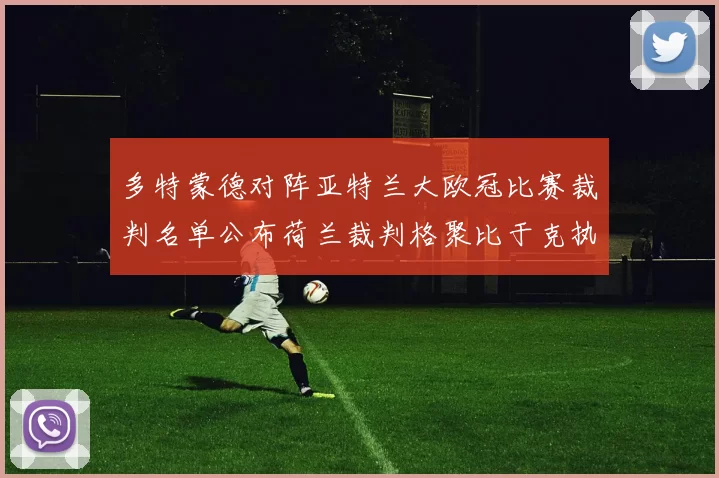 多特蒙德对阵亚特兰大欧冠比赛裁判名单公布荷兰裁判格聚比于克执法