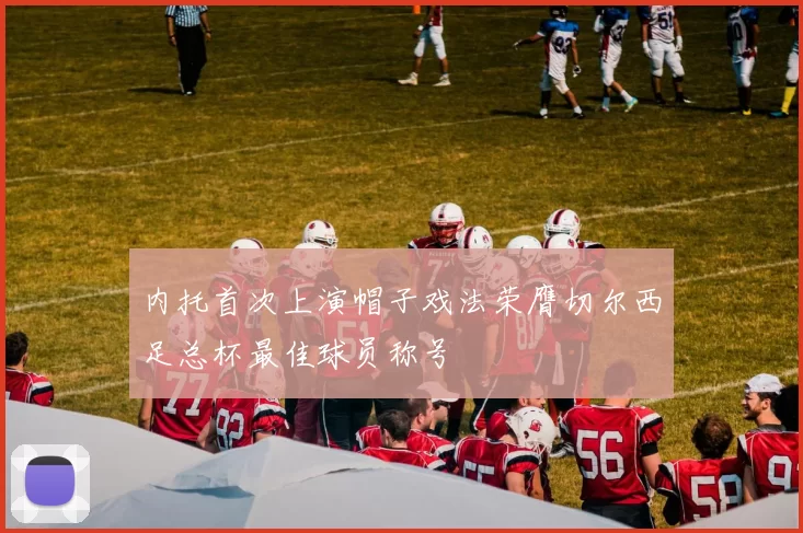 内托首次上演帽子戏法荣膺切尔西足总杯最佳球员称号