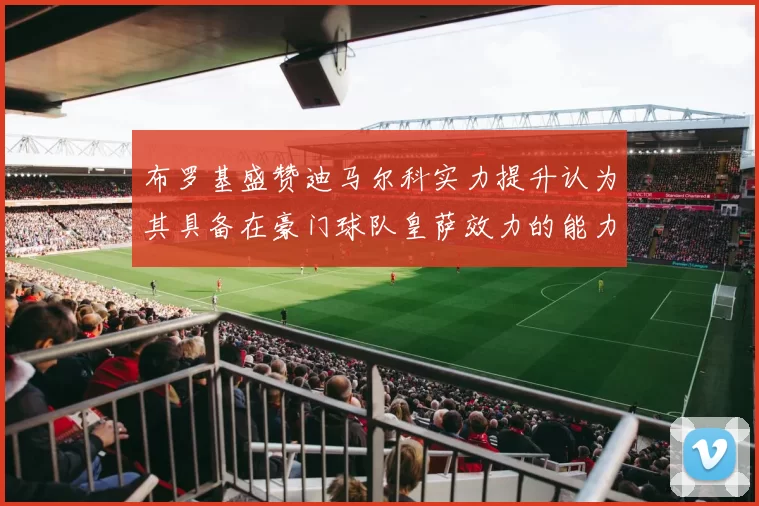 布罗基盛赞迪马尔科实力提升认为其具备在豪门球队皇萨效力的能力