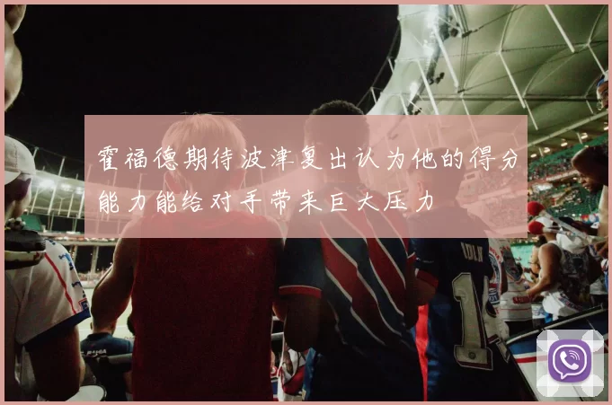霍福德期待波津复出认为他的得分能力能给对手带来巨大压力