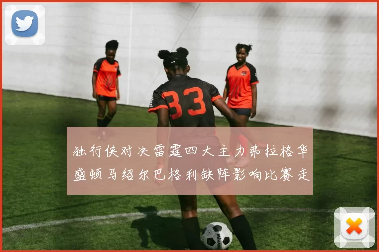 独行侠对决雷霆四大主力弗拉格华盛顿马绍尔巴格利缺阵影响比赛走势