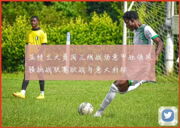 亚特兰大勇闯三线战场意甲独领风骚挑战联赛欧战与意大利杯