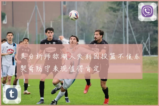 美分析师称湖人失利因投篮不佳东契奇防守表现值得肯定