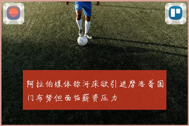 阿拉伯媒体称河床欲引进摩洛哥国门布努但面临薪资压力