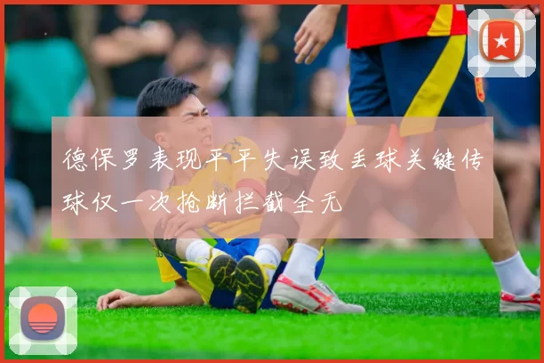 德保罗表现平平失误致丢球关键传球仅一次抢断拦截全无
