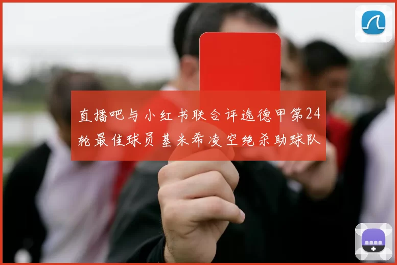 直播吧与小红书联合评选德甲第24轮最佳球员基米希凌空绝杀助球队赢得国家德比